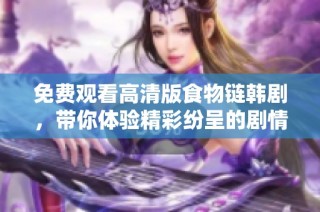 免费观看高清版食物链韩剧，带你体验精彩纷呈的剧情世界