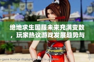 绝地求生国服未来充满变数，玩家热议游戏发展趋势与可能性