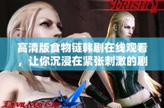 高清版食物链韩剧在线观看，让你沉浸在紧张刺激的剧情中
