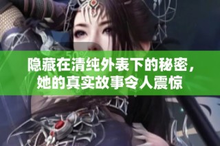 隐藏在清纯外表下的秘密，她的真实故事令人震惊