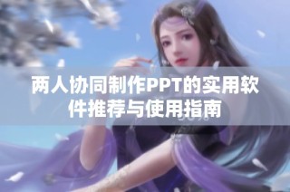 两人协同制作PPT的实用软件推荐与使用指南