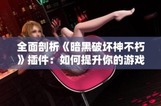 全面剖析《暗黑破坏神不朽》插件：如何提升你的游戏体验与乐趣