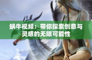 蜗牛视频：带你探索创意与灵感的无限可能性