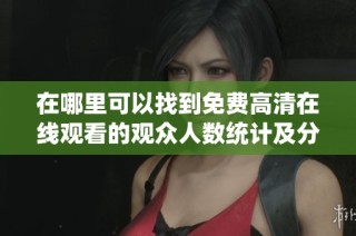 在哪里可以找到免费高清在线观看的观众人数统计及分析信息