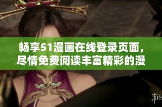 畅享51漫画在线登录页面，尽情免费阅读丰富精彩的漫画作品