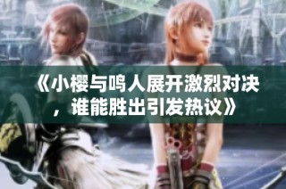 《小樱与鸣人展开激烈对决，谁能胜出引发热议》