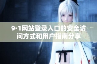 9·1网站登录入口的安全访问方式和用户指南分享