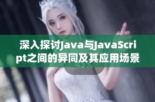 深入探讨Java与JavaScript之间的异同及其应用场景分析
