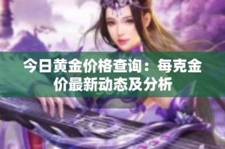 今日黄金价格查询：每克金价最新动态及分析