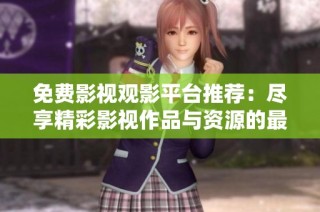 免费影视观影平台推荐：尽享精彩影视作品与资源的最佳选择
