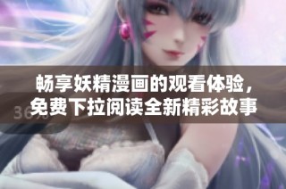畅享妖精漫画的观看体验，免费下拉阅读全新精彩故事