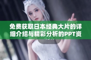 免费获取日本经典大片的详细介绍与精彩分析的PPT资源