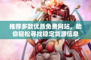 推荐多款优质免费网站，助你轻松寻找稳定货源信息