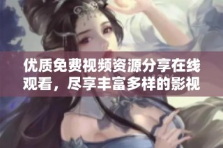 优质免费视频资源分享在线观看，尽享丰富多样的影视娱乐内容