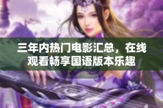 三年内热门电影汇总，在线观看畅享国语版本乐趣