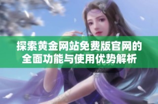 探索黄金网站免费版官网的全面功能与使用优势解析