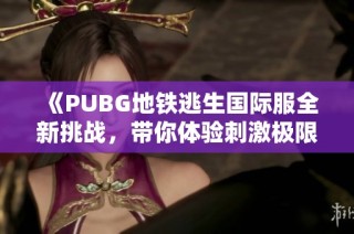 《PUBG地铁逃生国际服全新挑战，带你体验刺激极限对战》