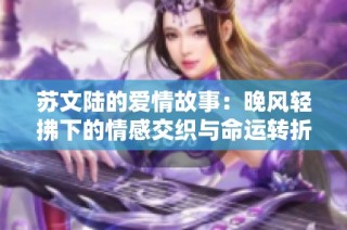 苏文陆的爱情故事：晚风轻拂下的情感交织与命运转折