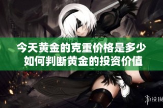今天黄金的克重价格是多少 如何判断黄金的投资价值