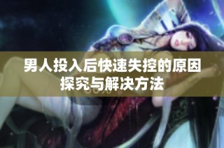 男人投入后快速失控的原因探究与解决方法