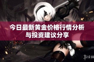 今日最新黄金价格行情分析与投资建议分享