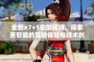 全新x7+1车型揭晓，探索更智能的驾驶体验与技术创新