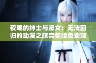 夜晚的绅士与淑女：无法回归的动漫之旅完整版免费观看