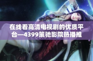 在线看高清电视剧的优质平台—4399策驰影院热播推荐