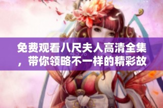 免费观看八尺夫人高清全集，带你领略不一样的精彩故事