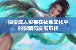探索成人影视在社会文化中的影响与发展历程