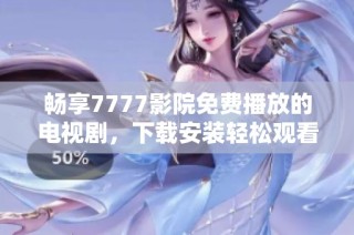 畅享7777影院免费播放的电视剧，下载安装轻松观看热门剧集