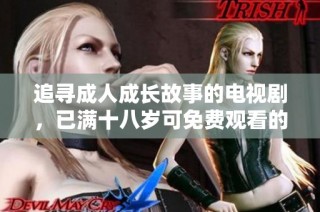 追寻成人成长故事的电视剧，已满十八岁可免费观看的精彩作品