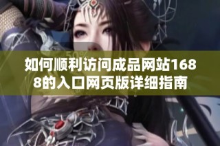 如何顺利访问成品网站1688的入口网页版详细指南