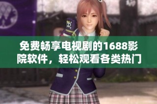 免费畅享电视剧的1688影院软件，轻松观看各类热门剧集