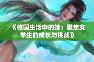 《校园生活中的她：聚焦女学生的成长与挑战》
