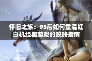 怀旧之旅：95后如何重温红白机经典游戏的攻略指南