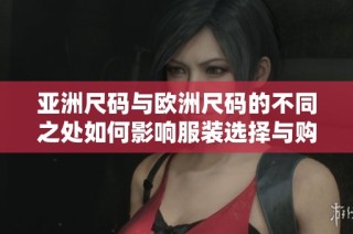 亚洲尺码与欧洲尺码的不同之处如何影响服装选择与购买体验