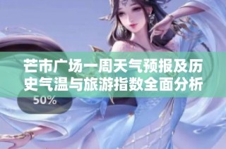 芒市广场一周天气预报及历史气温与旅游指数全面分析