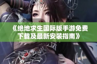 《绝地求生国际版手游免费下载及最新安装指南》