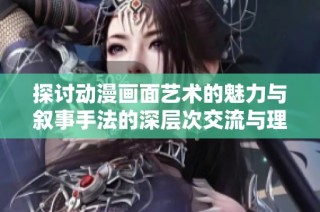 探讨动漫画面艺术的魅力与叙事手法的深层次交流与理解