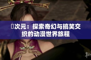 囧次元：探索奇幻与搞笑交织的动漫世界旅程