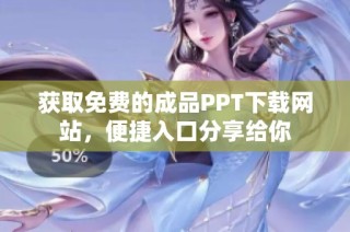 获取免费的成品PPT下载网站，便捷入口分享给你