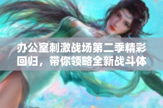 办公室刺激战场第二季精彩回归，带你领略全新战斗体验在线观看