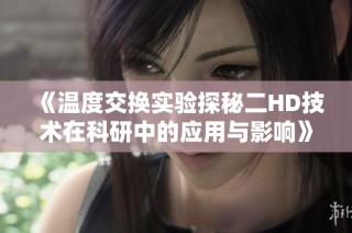 《温度交换实验探秘二HD技术在科研中的应用与影响》