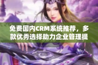 免费国内CRM系统推荐，多款优秀选择助力企业管理提升效率