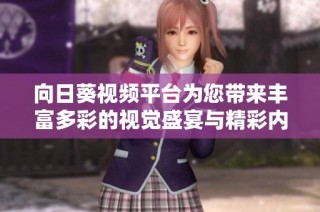 向日葵视频平台为您带来丰富多彩的视觉盛宴与精彩内容