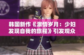 韩国新作《激情岁月：少妇发现自我的旅程》引发观众热议