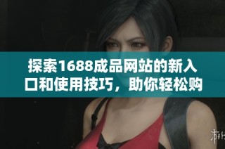 探索1688成品网站的新入口和使用技巧，助你轻松购物