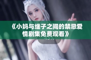 《小妈与继子之间的禁忌爱情剧集免费观看》