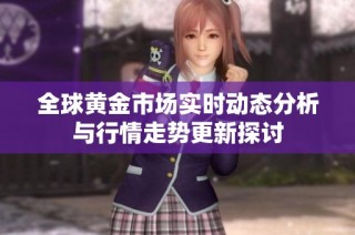 全球黄金市场实时动态分析与行情走势更新探讨